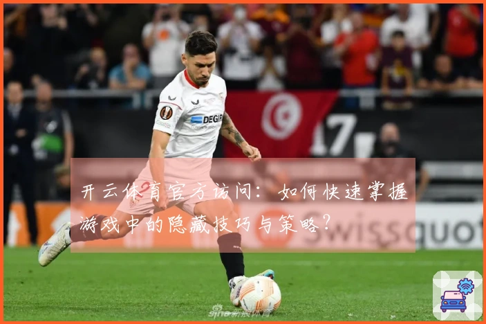 开云体育官方访问：如何快速掌握游戏中的隐藏技巧与策略？