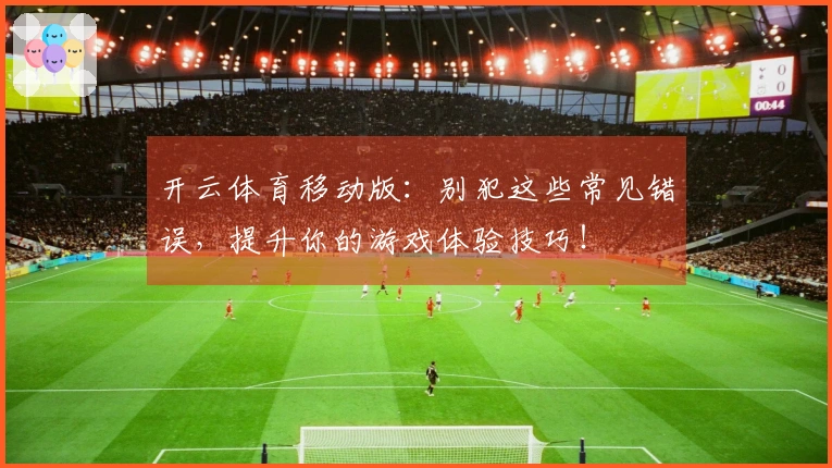 开云体育移动版：别犯这些常见错误，提升你的游戏体验技巧！