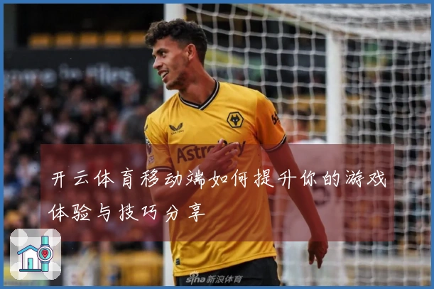 开云体育移动端如何提升你的游戏体验与技巧分享