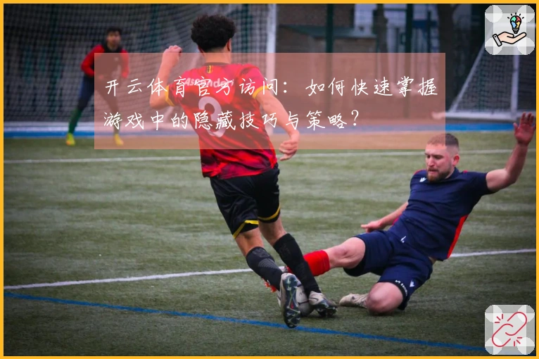 开云体育官方访问：如何快速掌握游戏中的隐藏技巧与策略？