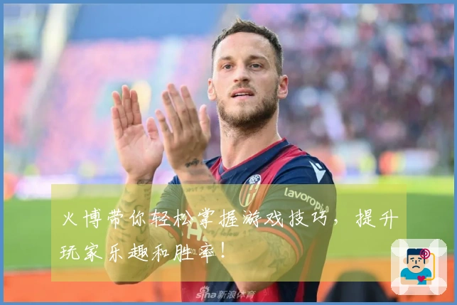 火博带你轻松掌握游戏技巧，提升玩家乐趣和胜率！