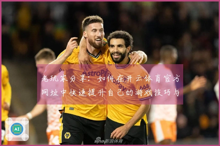 老玩家分享：如何在开云体育官方网址中快速提升自己的游戏技巧与胜率