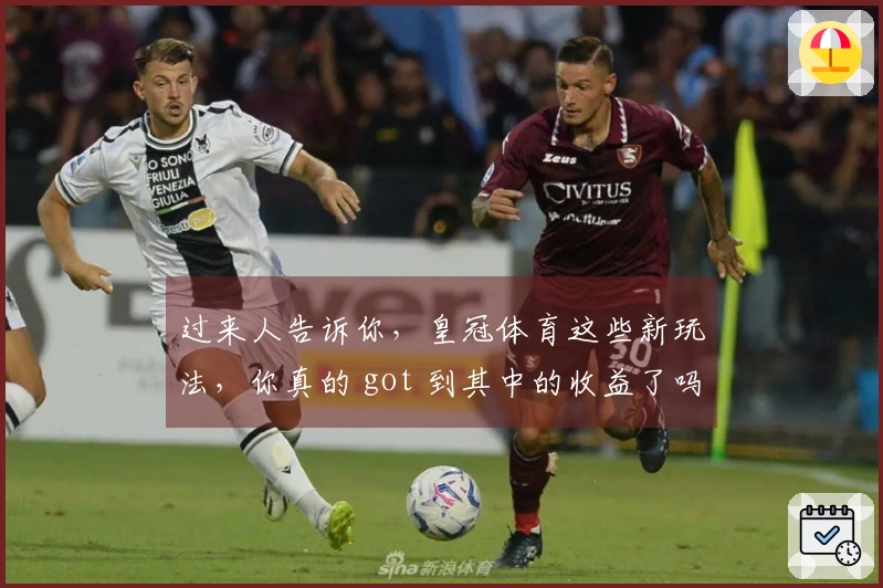 过来人告诉你，皇冠体育这些新玩法，你真的 got 到其中的收益了吗？