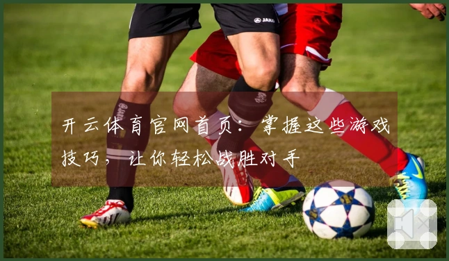 开云体育官网首页：掌握这些游戏技巧，让你轻松战胜对手