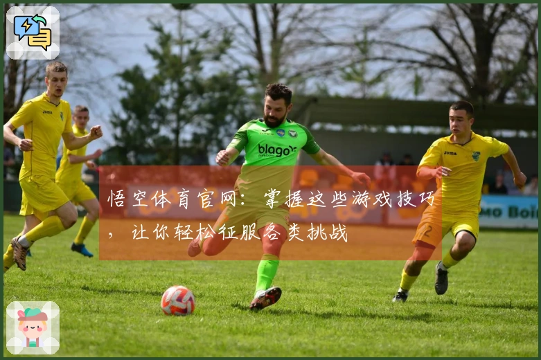悟空体育官网：掌握这些游戏技巧，让你轻松征服各类挑战