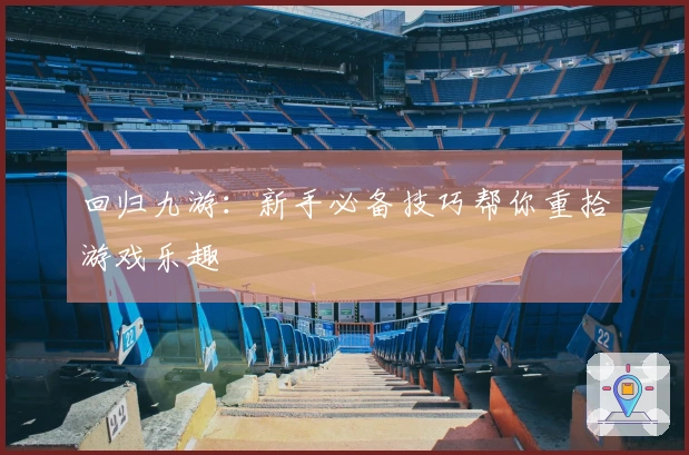 回归九游：新手必备技巧帮你重拾游戏乐趣