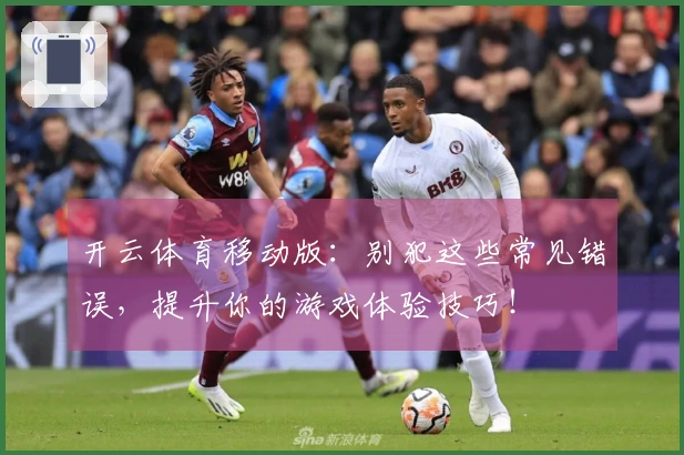 开云体育移动版：别犯这些常见错误，提升你的游戏体验技巧！